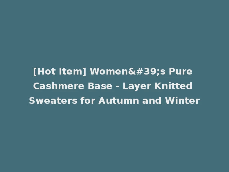 [Hot Item] Women's Pure Cashmere Base - Layer Knitted Sweaters for Autumn and Winter