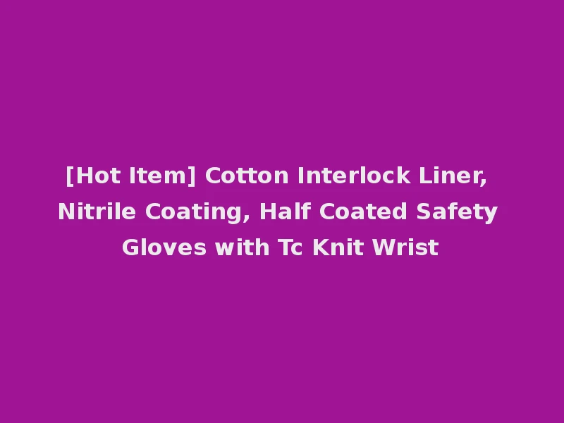 [Hot Item] Cotton Interlock Liner, Nitrile Coating, Half Coated Safety Gloves with Tc Knit Wrist
