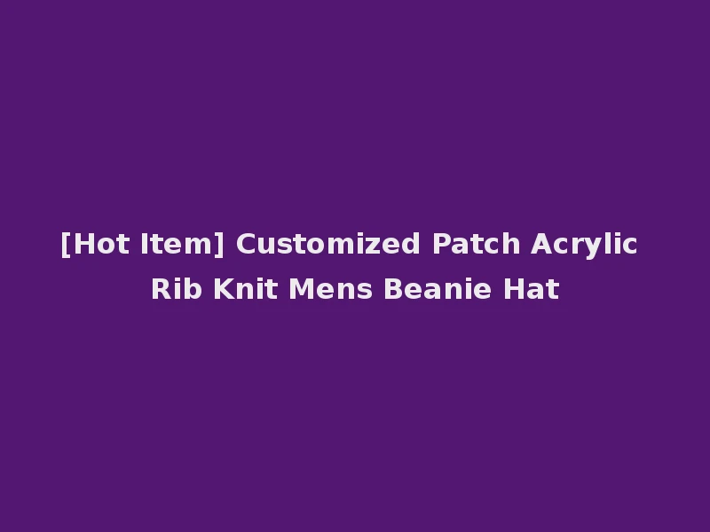 [Hot Item] Customized Patch Acrylic Rib Knit Mens Beanie Hat