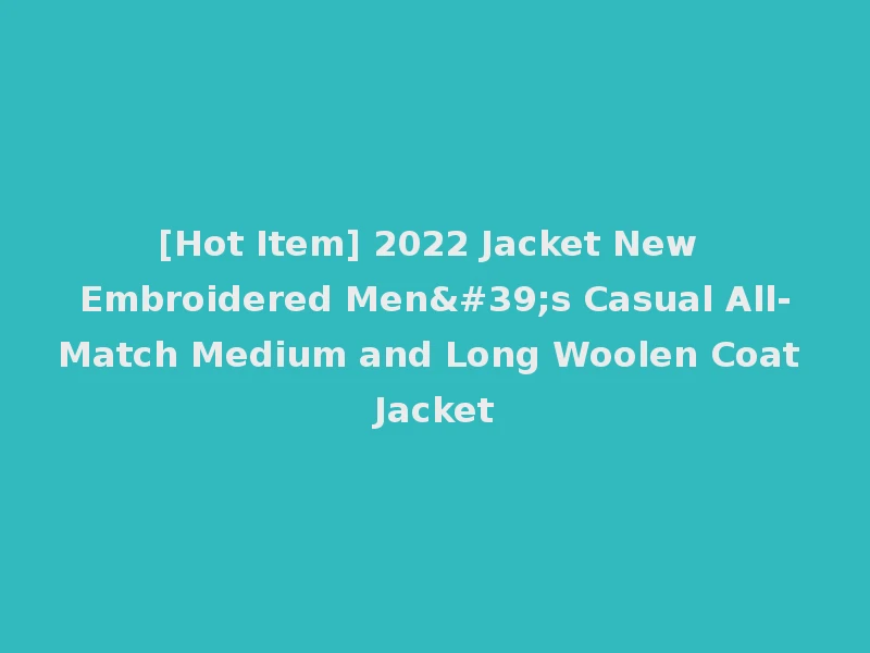 [Hot Item] 2022 Jacket New Embroidered Men's Casual All-Match Medium and Long Woolen Coat Jacket