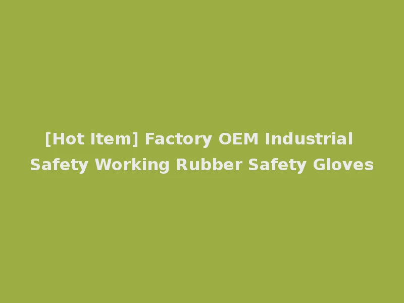 [Hot Item] Factory OEM Industrial Safety Working Rubber Safety Gloves