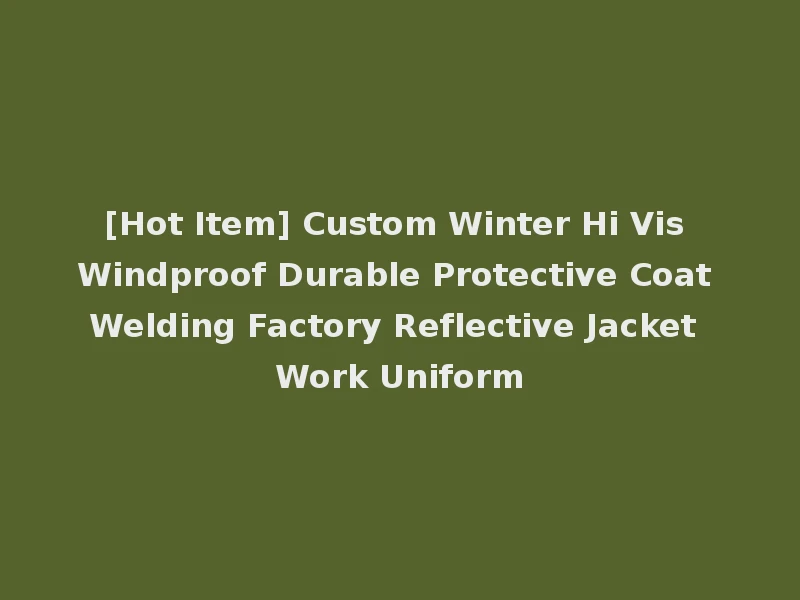 [Hot Item] Custom Winter Hi Vis Windproof Durable Protective Coat Welding Factory Reflective Jacket Work Uniform