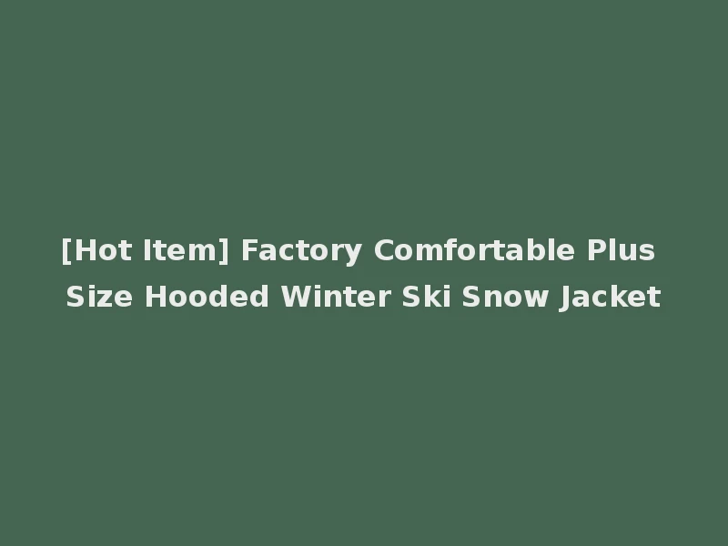 [Hot Item] Factory Comfortable Plus Size Hooded Winter Ski Snow Jacket