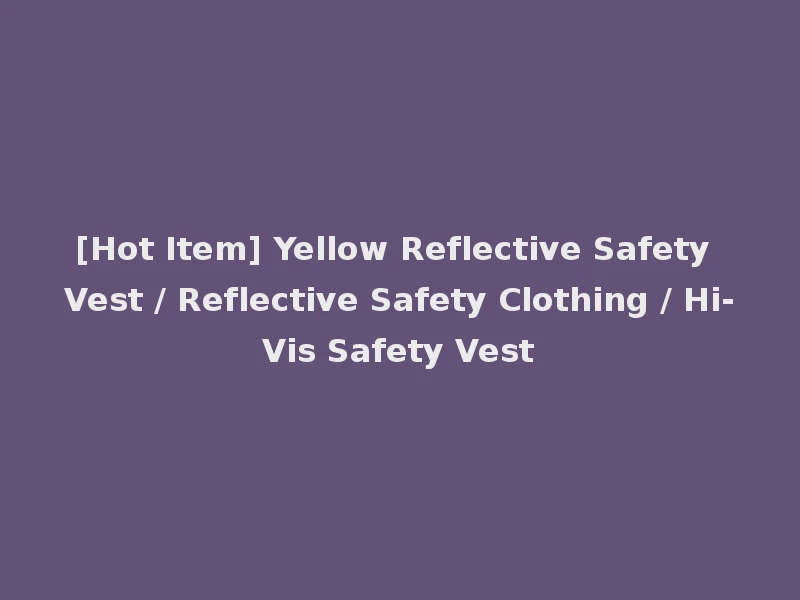 [Hot Item] Yellow Reflective Safety Vest / Reflective Safety Clothing / Hi-Vis Safety Vest
