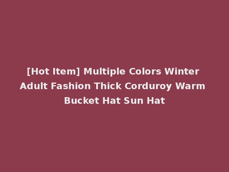 [Hot Item] Multiple Colors Winter Adult Fashion Thick Corduroy Warm Bucket Hat Sun Hat