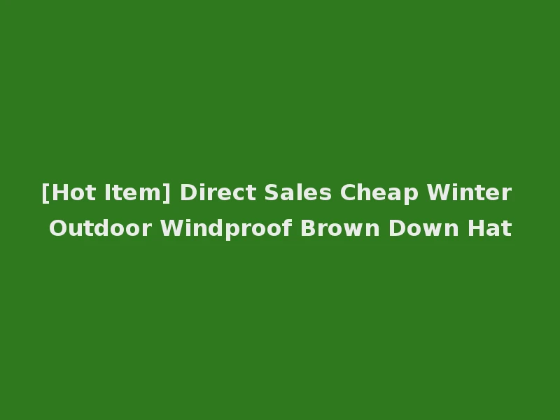 [Hot Item] Direct Sales Cheap Winter Outdoor Windproof Brown Down Hat