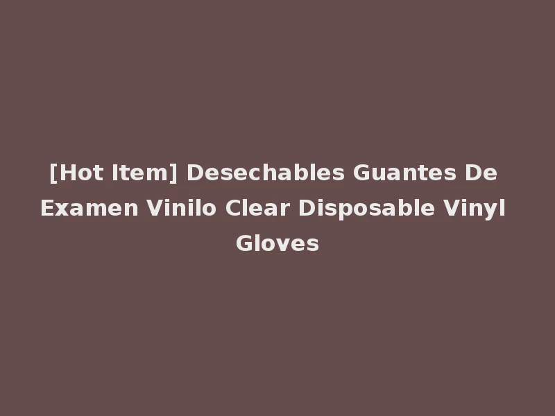 [Hot Item] Desechables Guantes De Examen Vinilo Clear Disposable Vinyl Gloves