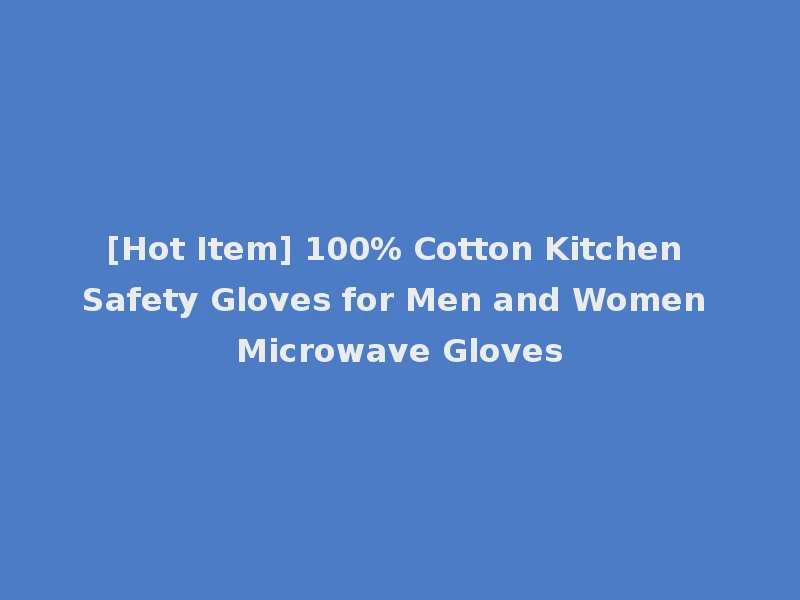 [Hot Item] 100% Cotton Kitchen Safety Gloves for Men and Women Microwave Gloves