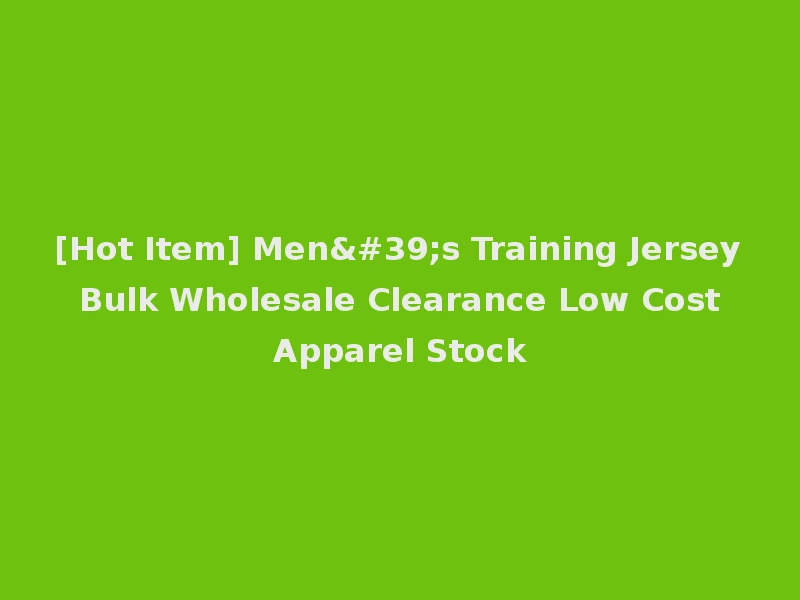 [Hot Item] Men's Training Jersey Bulk Wholesale Clearance Low Cost Apparel Stock