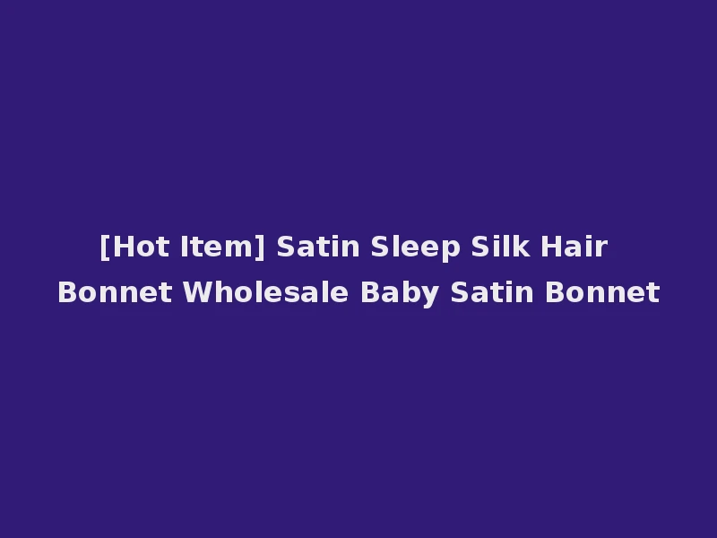 [Hot Item] Satin Sleep Silk Hair Bonnet Wholesale Baby Satin Bonnet