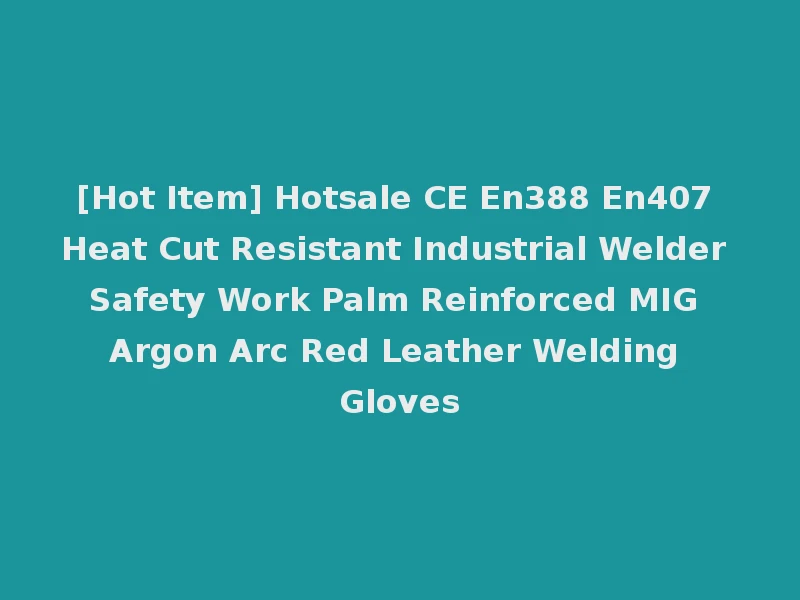 [Hot Item] Hotsale CE En388 En407 Heat Cut Resistant Industrial Welder Safety Work Palm Reinforced MIG Argon Arc Red Leather Welding Gloves