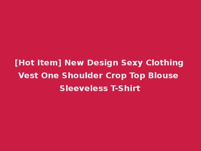 [Hot Item] New Design Sexy Clothing Vest One Shoulder Crop Top Blouse Sleeveless T-Shirt