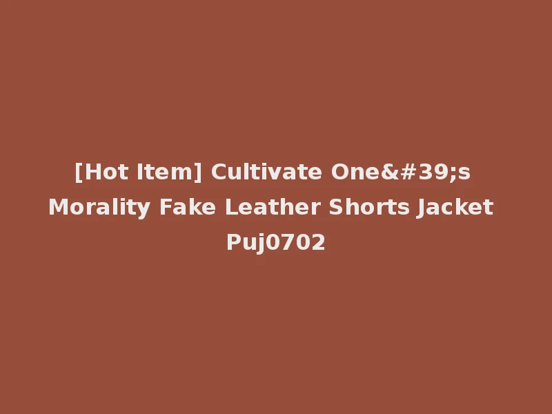 [Hot Item] Cultivate One's Morality Fake Leather Shorts Jacket Puj0702