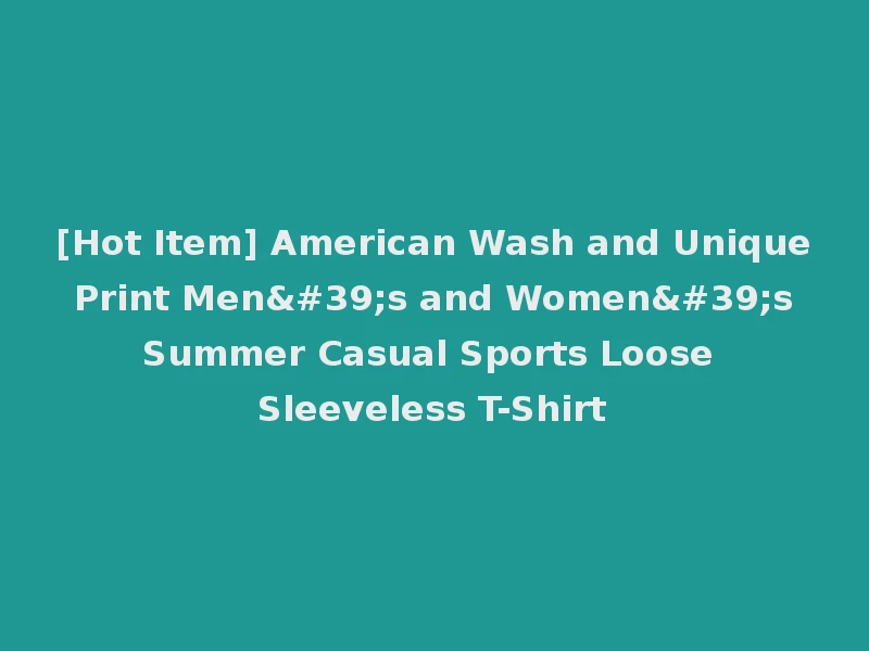 [Hot Item] American Wash and Unique Print Men's and Women's Summer Casual Sports Loose Sleeveless T-Shirt