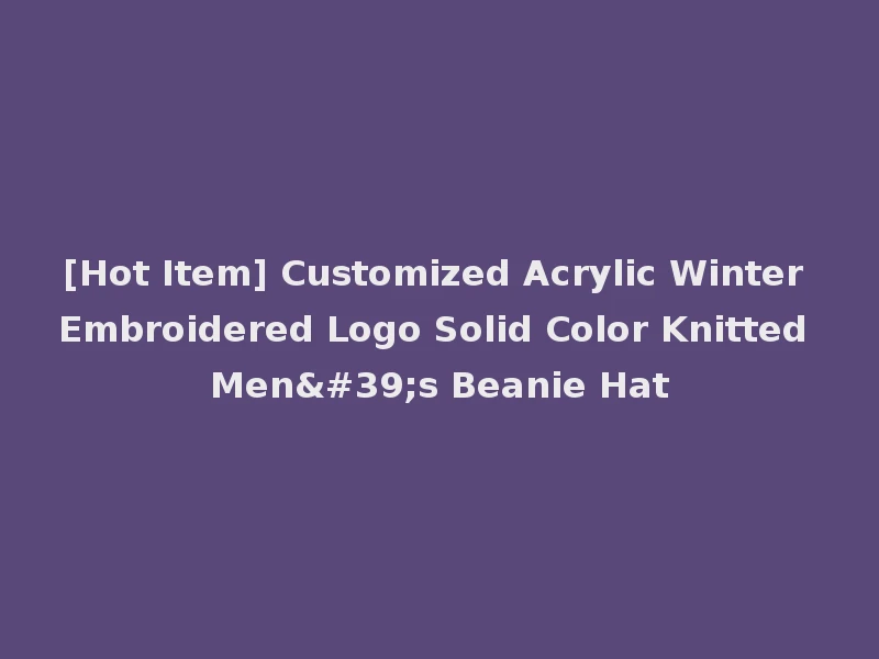 [Hot Item] Customized Acrylic Winter Embroidered Logo Solid Color Knitted Men's Beanie Hat