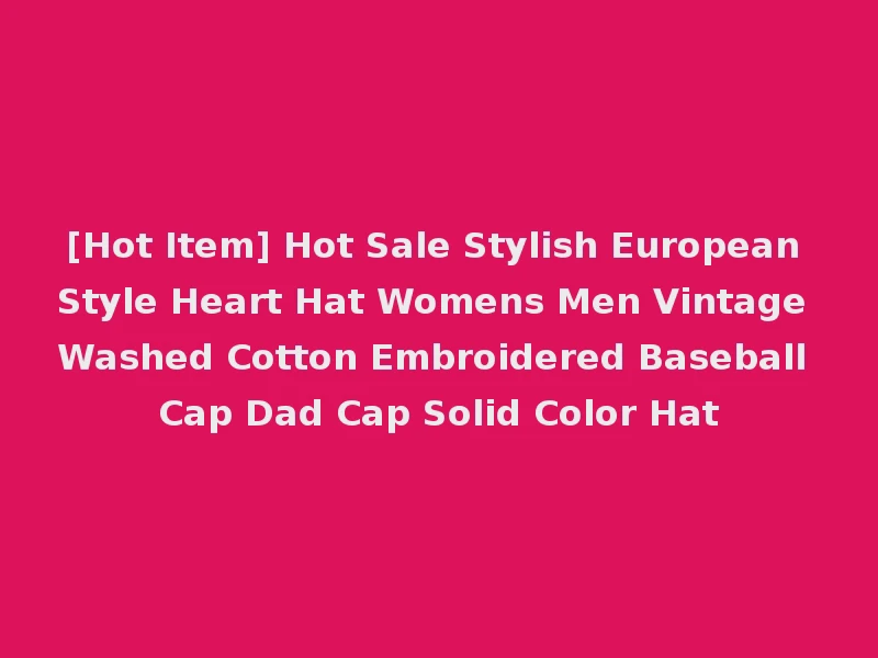 [Hot Item] Hot Sale Stylish European Style Heart Hat Womens Men Vintage Washed Cotton Embroidered Baseball Cap Dad Cap Solid Color Hat