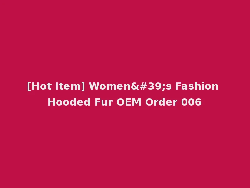 [Hot Item] Women's Fashion Hooded Fur OEM Order 006