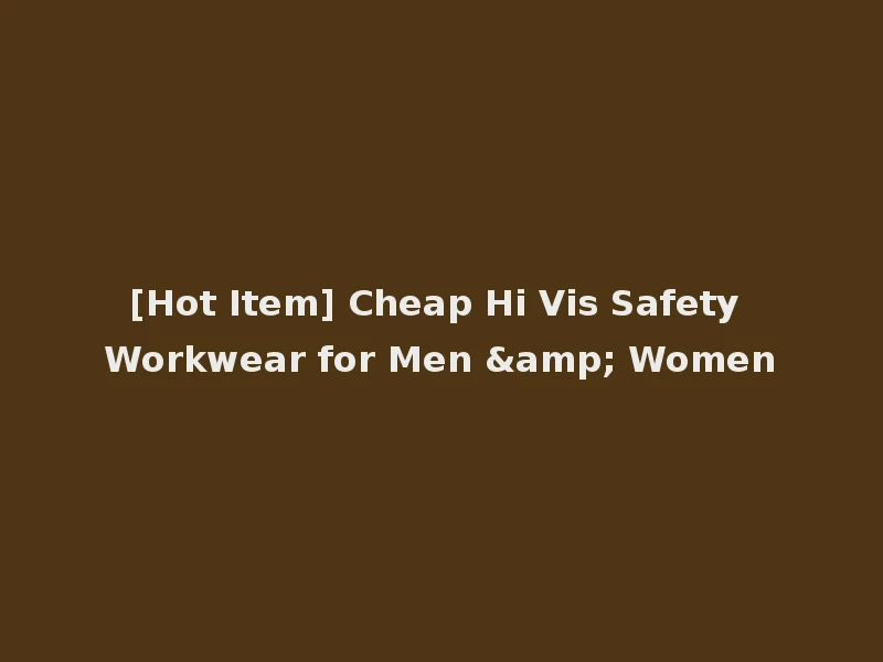[Hot Item] Cheap Hi Vis Safety Workwear for Men & Women
