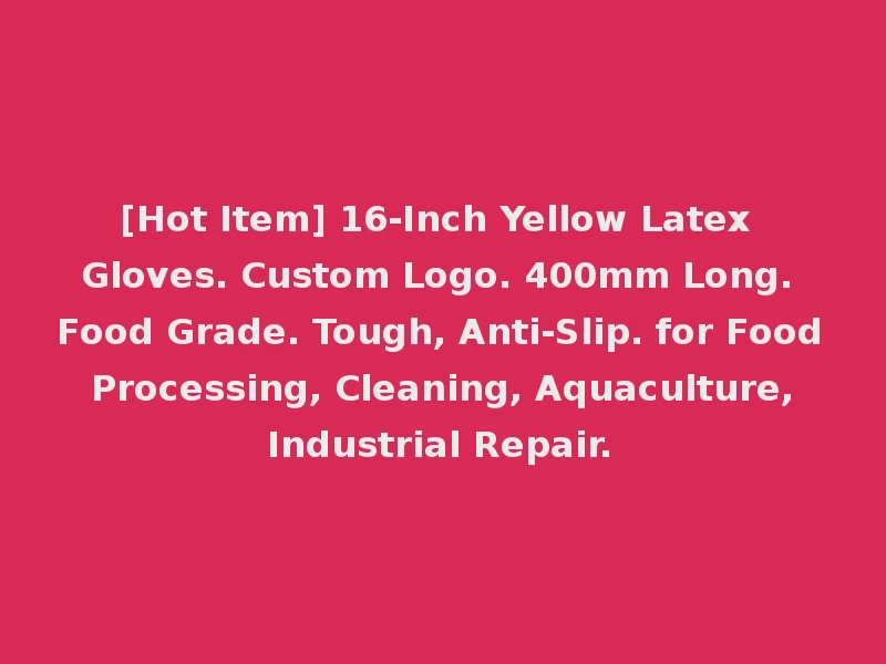 [Hot Item] 16-Inch Yellow Latex Gloves. Custom Logo. 400mm Long. Food Grade. Tough, Anti-Slip. for Food Processing, Cleaning, Aquaculture, Industrial Repair.