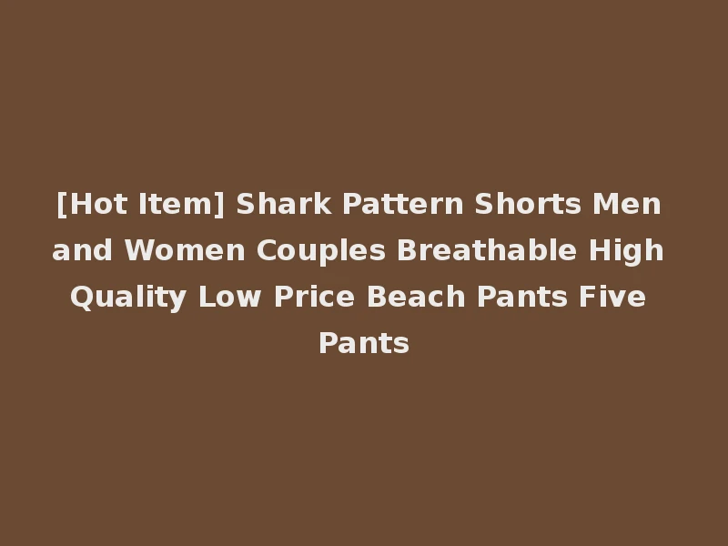 [Hot Item] Shark Pattern Shorts Men and Women Couples Breathable High Quality Low Price Beach Pants Five Pants
