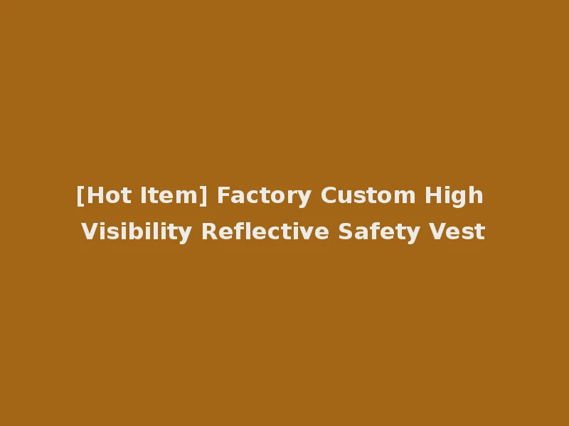 [Hot Item] Factory Custom High Visibility Reflective Safety Vest