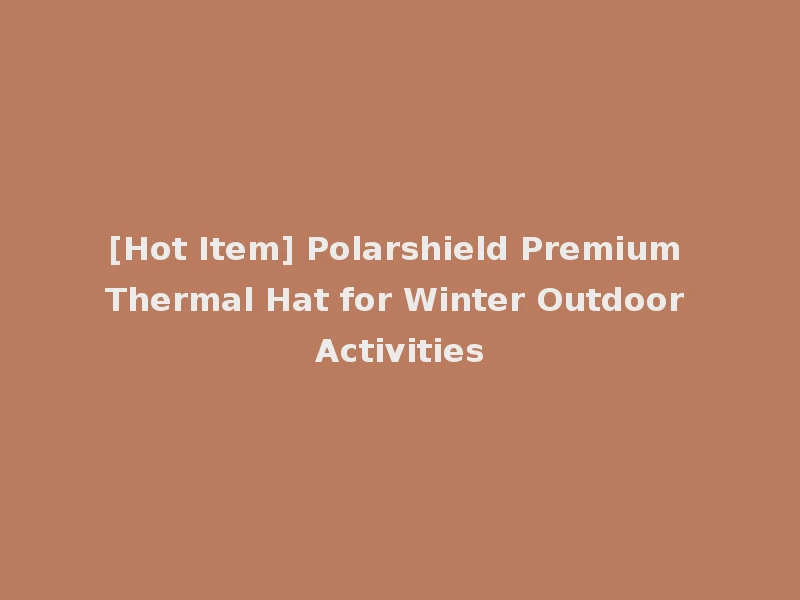 [Hot Item] Polarshield Premium Thermal Hat for Winter Outdoor Activities