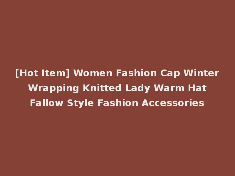 [Hot Item] Women Fashion Cap Winter Wrapping Knitted Lady Warm Hat Fallow Style Fashion Accessories