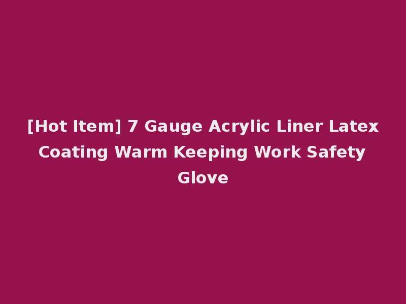 [Hot Item] 7 Gauge Acrylic Liner Latex Coating Warm Keeping Work Safety Glove