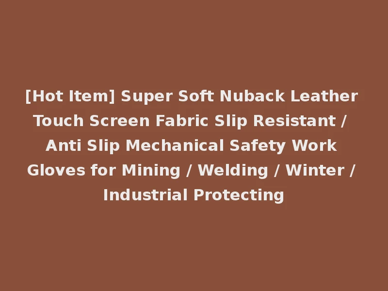 [Hot Item] Super Soft Nuback Leather Touch Screen Fabric Slip Resistant / Anti Slip Mechanical Safety Work Gloves for Mining / Welding / Winter / Industrial Protecting