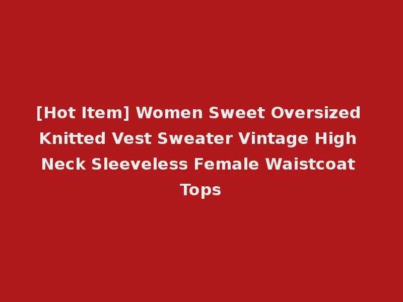 [Hot Item] Women Sweet Oversized Knitted Vest Sweater Vintage High Neck Sleeveless Female Waistcoat Tops