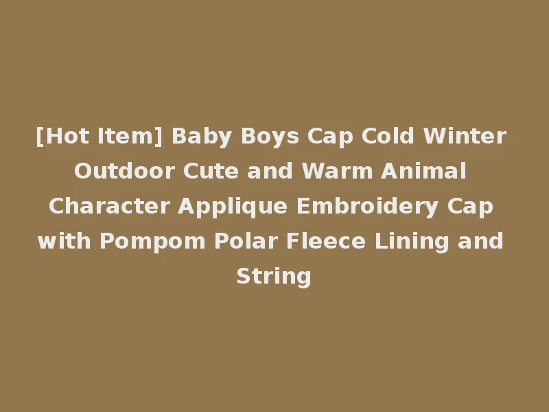 [Hot Item] Baby Boys Cap Cold Winter Outdoor Cute and Warm Animal Character Applique Embroidery Cap with Pompom Polar Fleece Lining and String