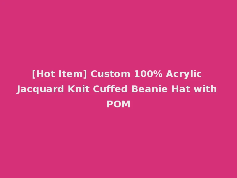 [Hot Item] Custom 100% Acrylic Jacquard Knit Cuffed Beanie Hat with POM