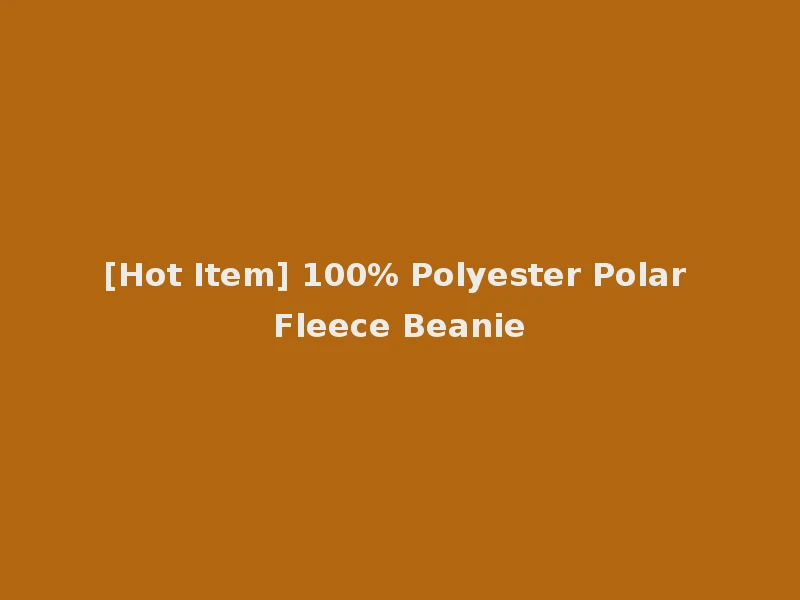 [Hot Item] 100% Polyester Polar Fleece Beanie