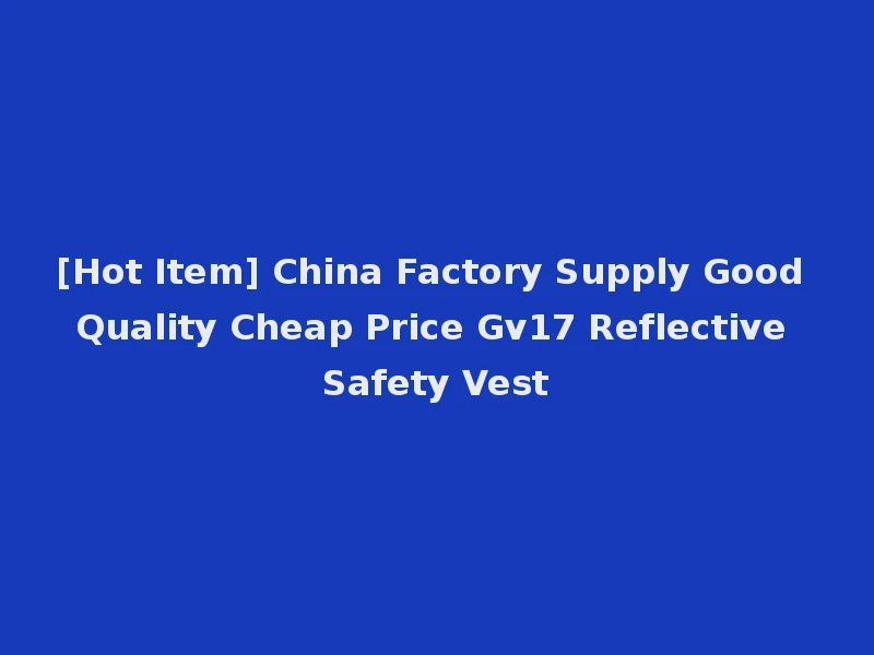 [Hot Item] China Factory Supply Good Quality Cheap Price Gv17 Reflective Safety Vest
