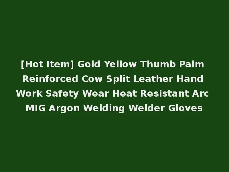 [Hot Item] Gold Yellow Thumb Palm Reinforced Cow Split Leather Hand Work Safety Wear Heat Resistant Arc MIG Argon Welding Welder Gloves
