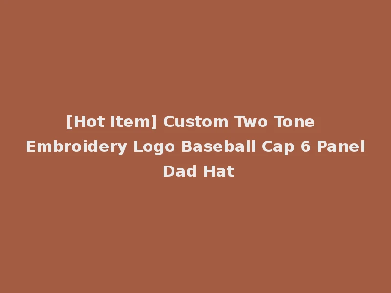 [Hot Item] Custom Two Tone Embroidery Logo Baseball Cap 6 Panel Dad Hat