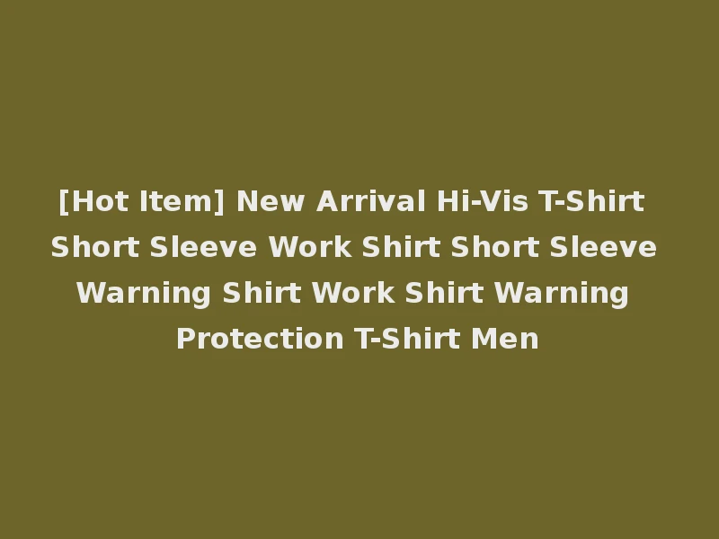 [Hot Item] New Arrival Hi-Vis T-Shirt Short Sleeve Work Shirt Short Sleeve Warning Shirt Work Shirt Warning Protection T-Shirt Men