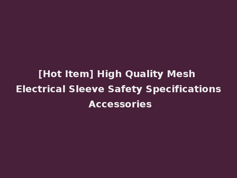 [Hot Item] High Quality Mesh Electrical Sleeve Safety Specifications Accessories