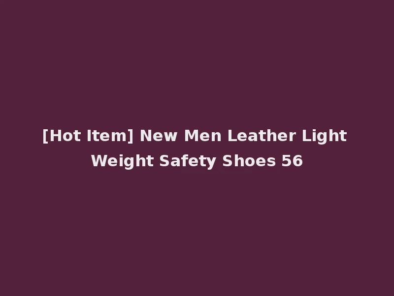 [Hot Item] New Men Leather Light Weight Safety Shoes 56