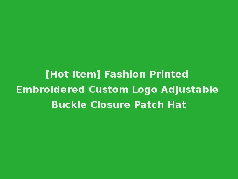 [Hot Item] Fashion Printed Embroidered Custom Logo Adjustable Buckle Closure Patch Hat