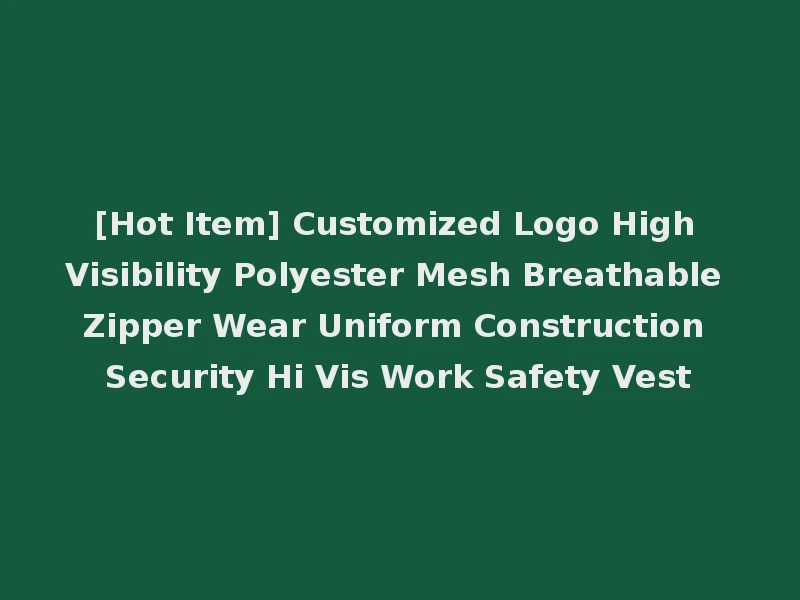 [Hot Item] Customized Logo High Visibility Polyester Mesh Breathable Zipper Wear Uniform Construction Security Hi Vis Work Safety Vest