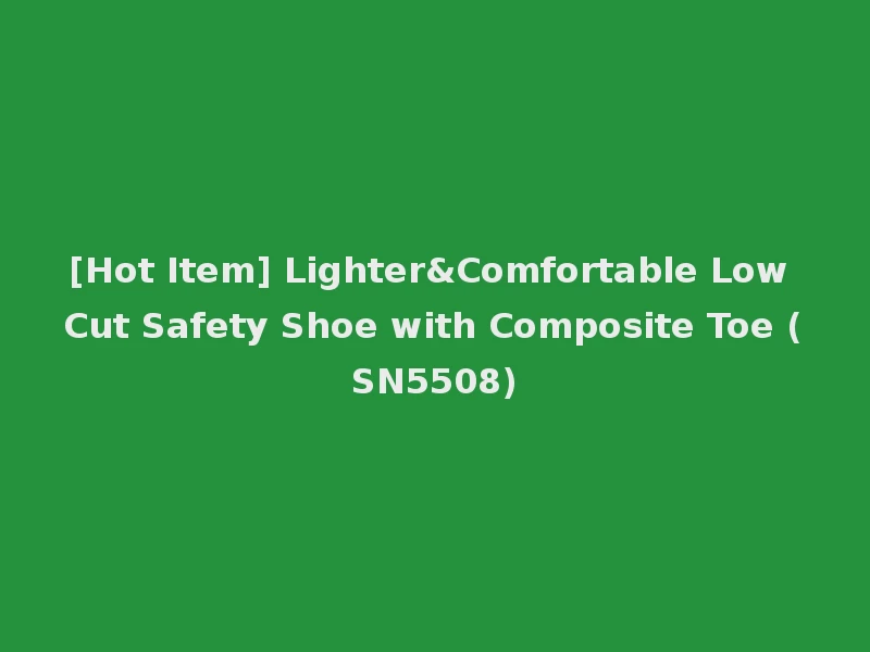 [Hot Item] Lighter&Comfortable Low Cut Safety Shoe with Composite Toe (SN5508)