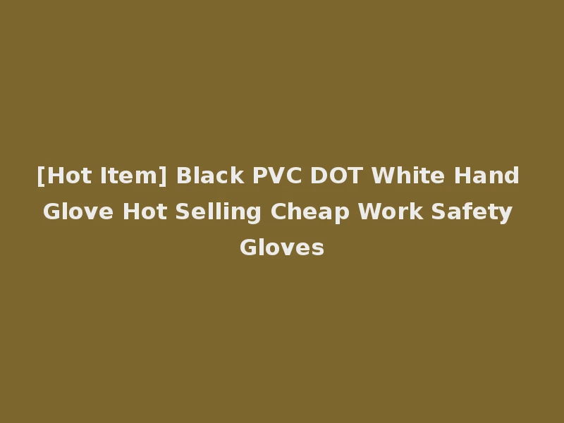 [Hot Item] Black PVC DOT White Hand Glove Hot Selling Cheap Work Safety Gloves