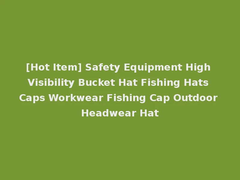 [Hot Item] Safety Equipment High Visibility Bucket Hat Fishing Hats Caps Workwear Fishing Cap Outdoor Headwear Hat