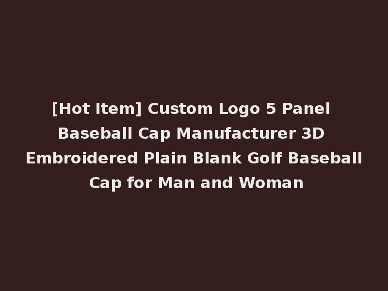 [Hot Item] Custom Logo 5 Panel Baseball Cap Manufacturer 3D Embroidered Plain Blank Golf Baseball Cap for Man and Woman
