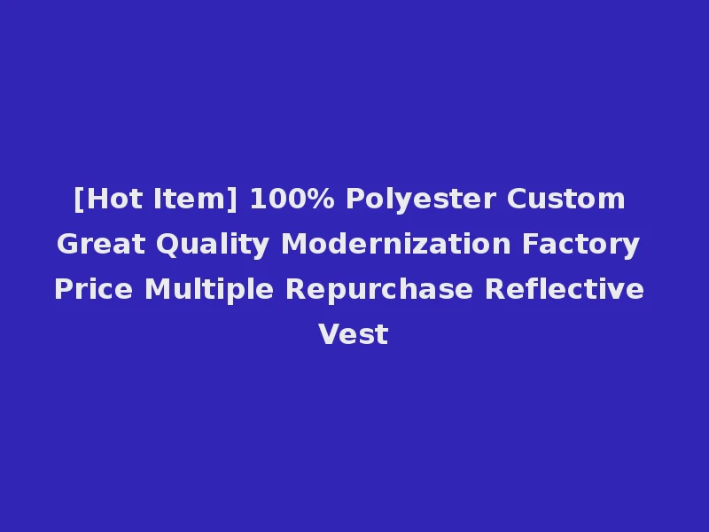 [Hot Item] 100% Polyester Custom Great Quality Modernization Factory Price Multiple Repurchase Reflective Vest