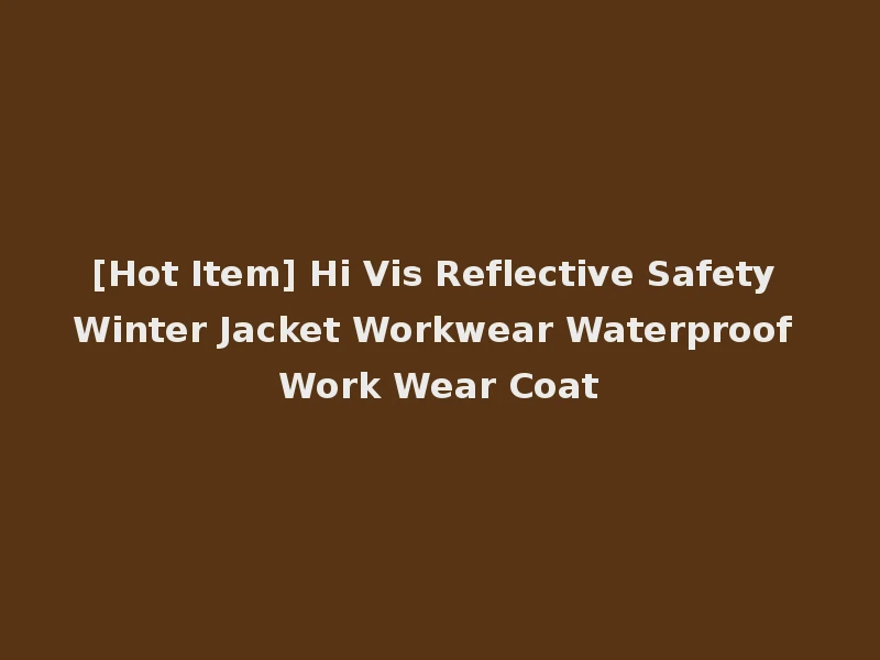 [Hot Item] Hi Vis Reflective Safety Winter Jacket Workwear Waterproof Work Wear Coat