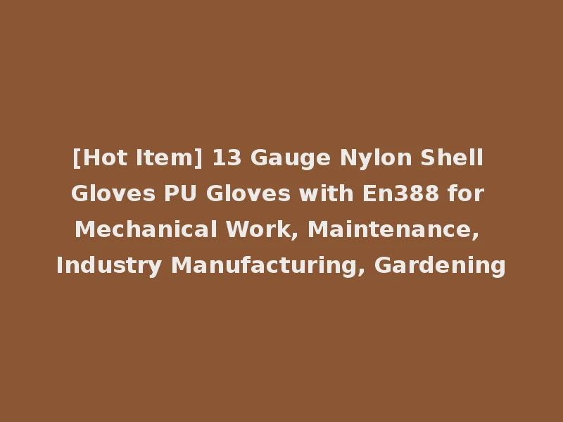 [Hot Item] 13 Gauge Nylon Shell Gloves PU Gloves with En388 for Mechanical Work, Maintenance, Industry Manufacturing, Gardening