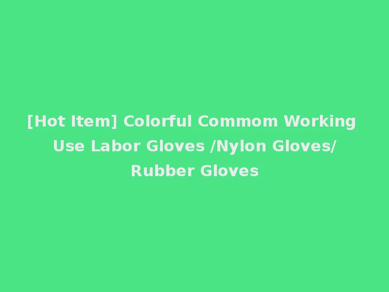 [Hot Item] Colorful Commom Working Use Labor Gloves /Nylon Gloves/Rubber Gloves