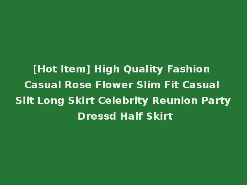 [Hot Item] High Quality Fashion Casual Rose Flower Slim Fit Casual Slit Long Skirt Celebrity Reunion Party Dressd Half Skirt